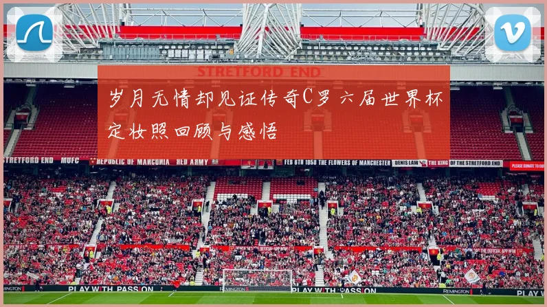 岁月无情却见证传奇C罗六届世界杯定妆照回顾与感悟