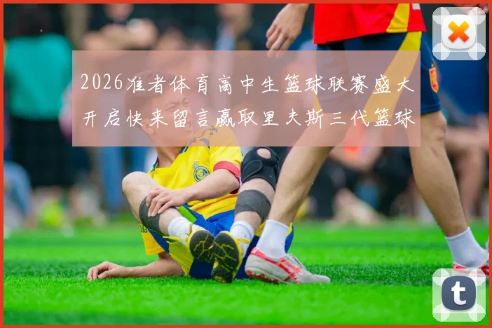 2026准者体育高中生篮球联赛盛大开启快来留言赢取里夫斯三代篮球鞋