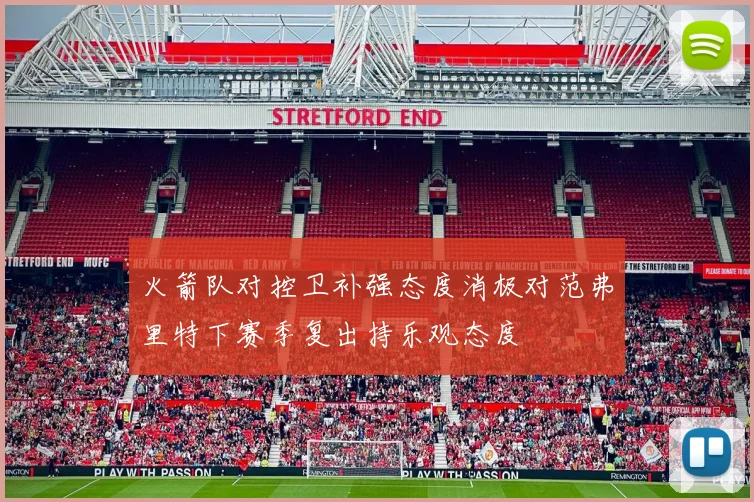 火箭队对控卫补强态度消极对范弗里特下赛季复出持乐观态度